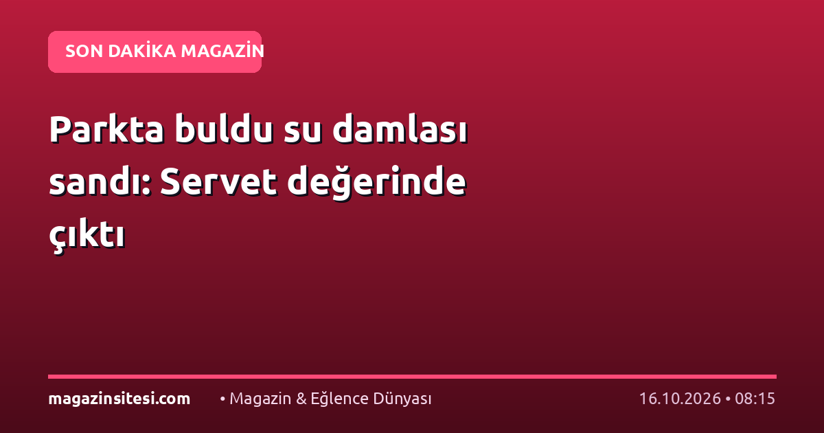 Parkta buldu su damlası sandı: Servet değerinde çıktı