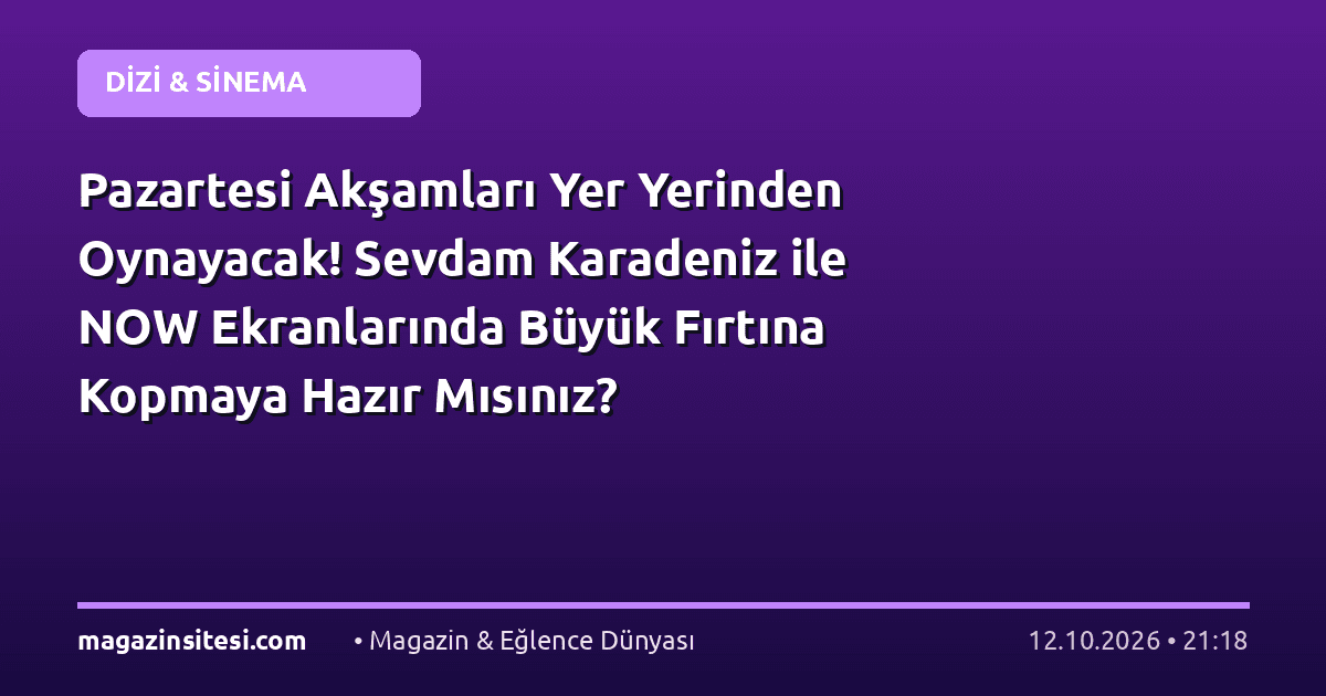 Pazartesi Akşamları Yer Yerinden Oynayacak! Sevdam Karadeniz ile NOW Ekranlarında Büyük Fırtına Kopmaya Hazır Mısınız?
