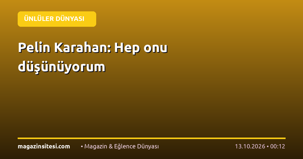 Pelin Karahan: Hep onu düşünüyorum