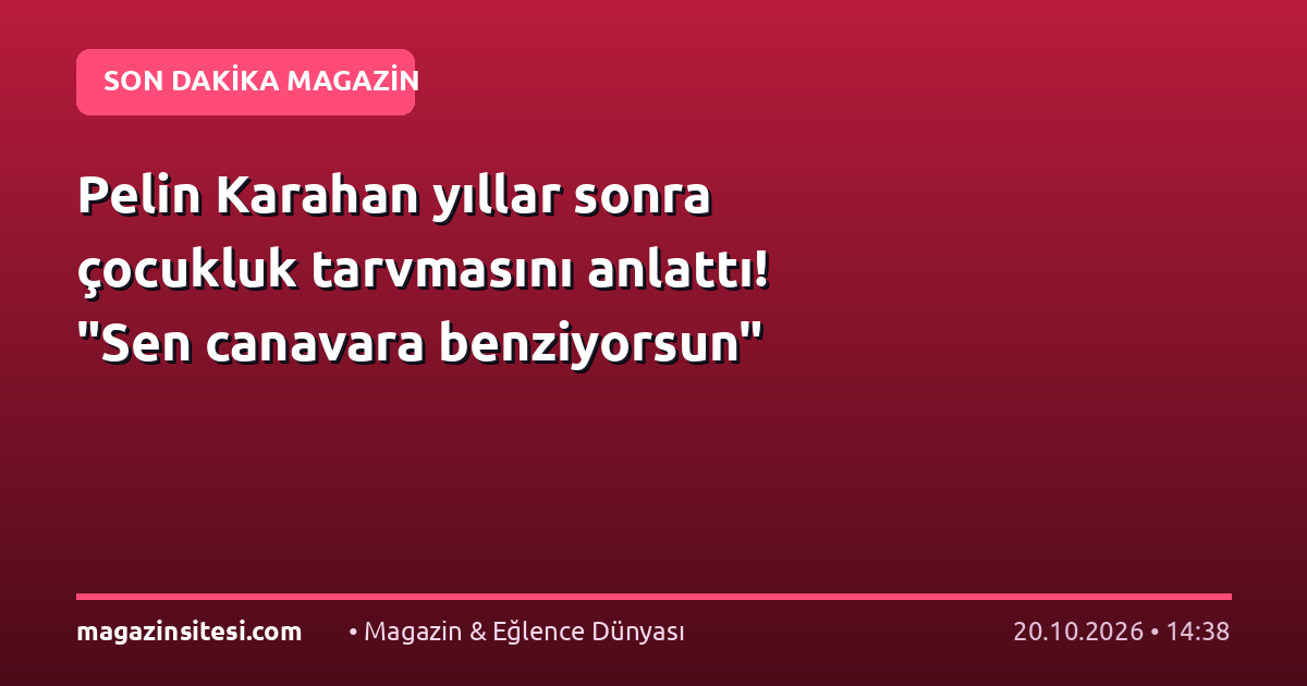 Pelin Karahan yıllar sonra çocukluk tarvmasını anlattı! “Sen canavara benziyorsun”