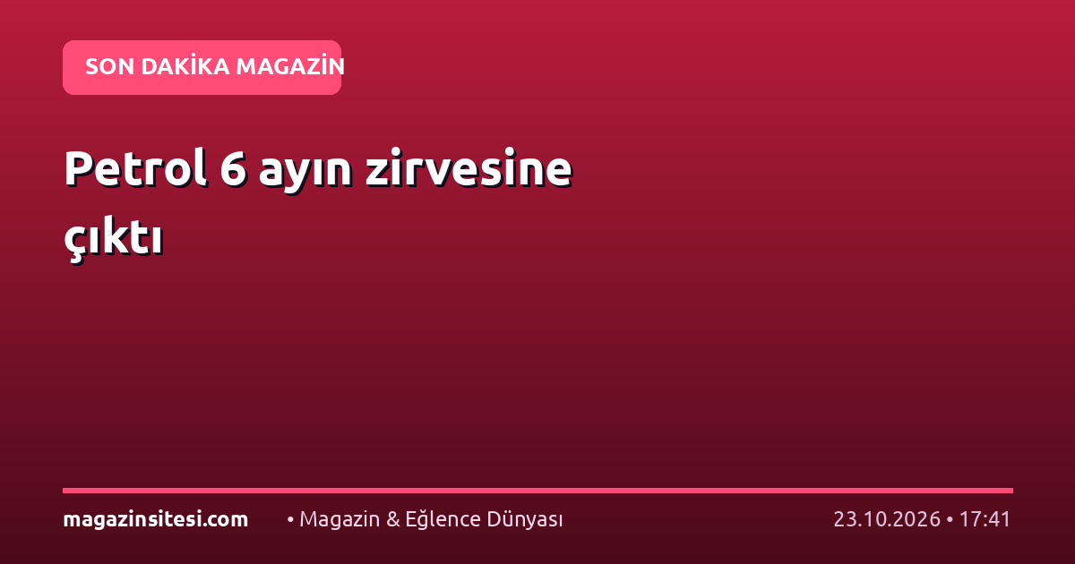 Petrol 6 ayın zirvesine çıktı