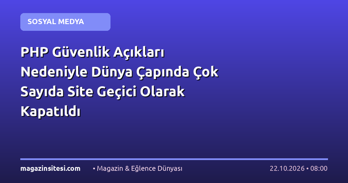 PHP Güvenlik Açıkları Nedeniyle Dünya Çapında Çok Sayıda Site Geçici Olarak Kapatıldı