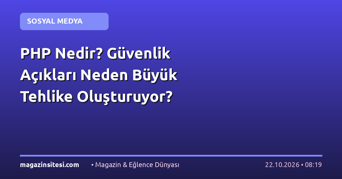 PHP Nedir? Güvenlik Açıkları Neden Büyük Tehlike Oluşturuyor?