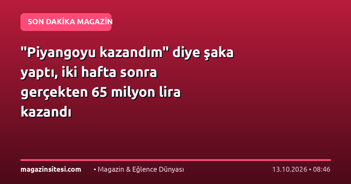 “Piyangoyu kazandım” diye şaka yaptı, iki hafta sonra gerçekten 65 milyon lira kazandı
