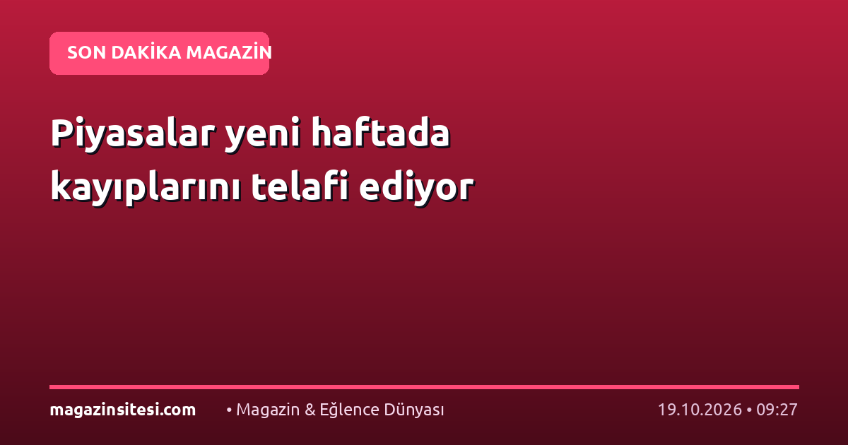 Piyasalar yeni haftada kayıplarını telafi ediyor