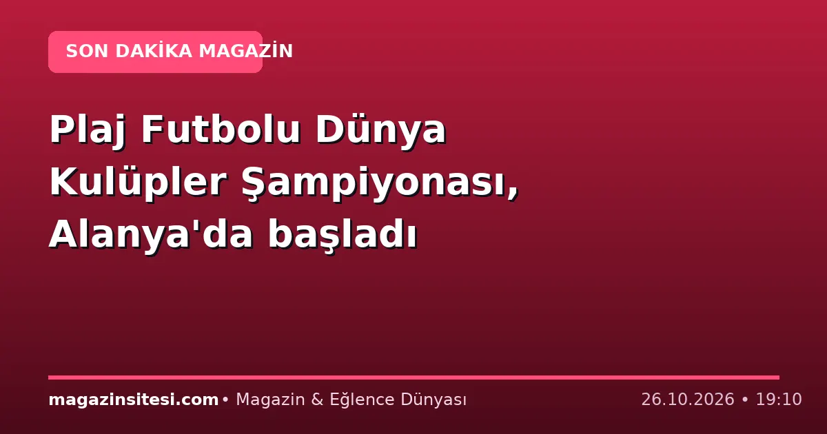 Plaj Futbolu Dünya Kulüpler Şampiyonası, Alanya’da başladı