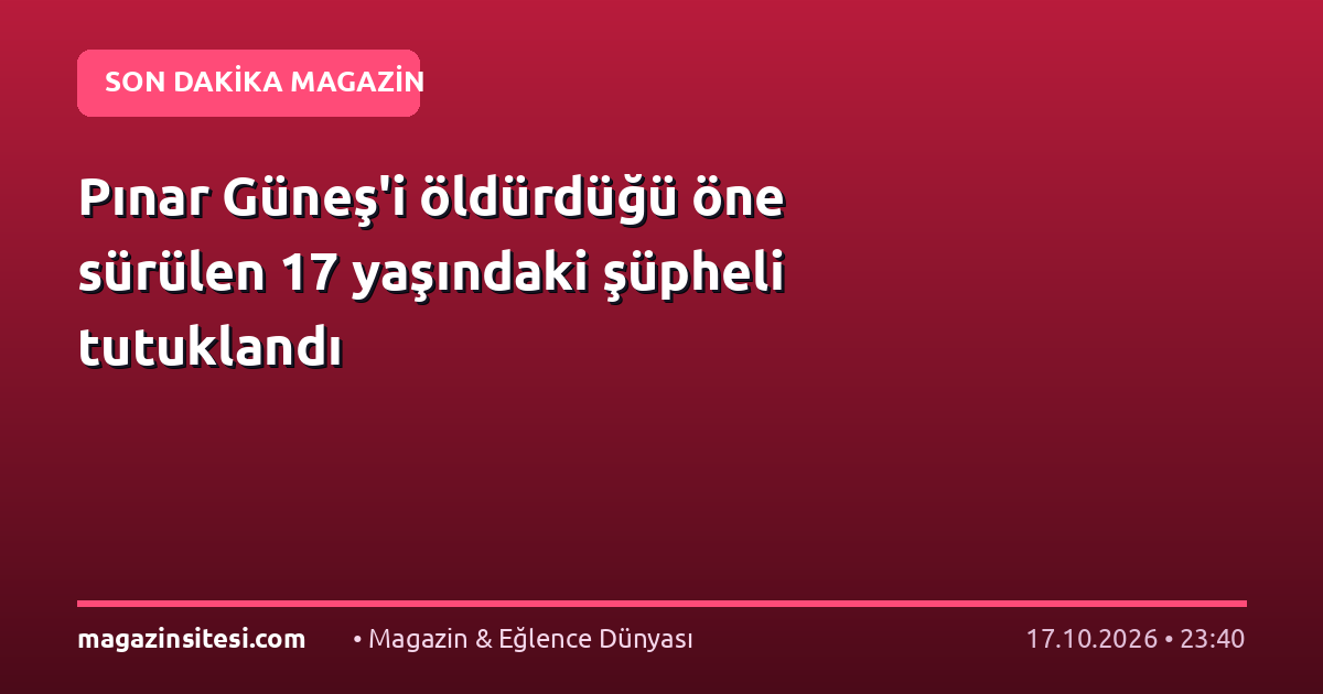 Pınar Güneş’i öldürdüğü öne sürülen 17 yaşındaki şüpheli tutuklandı
