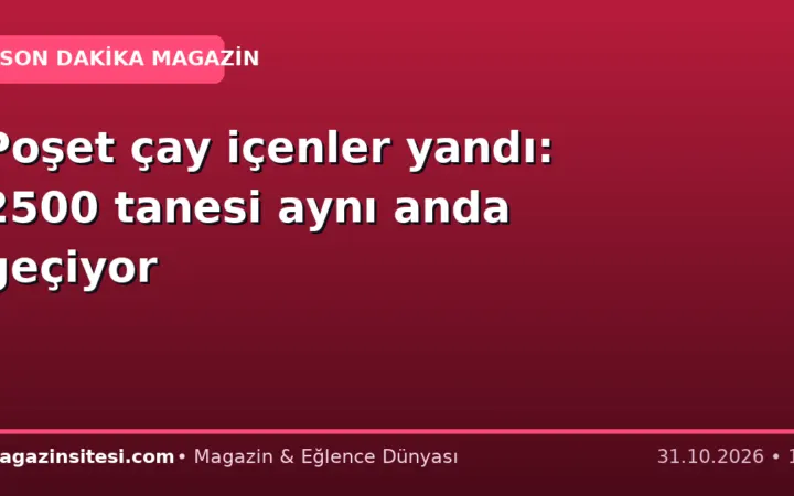 Poşet çay içenler yandı: 2500 tanesi aynı anda geçiyor