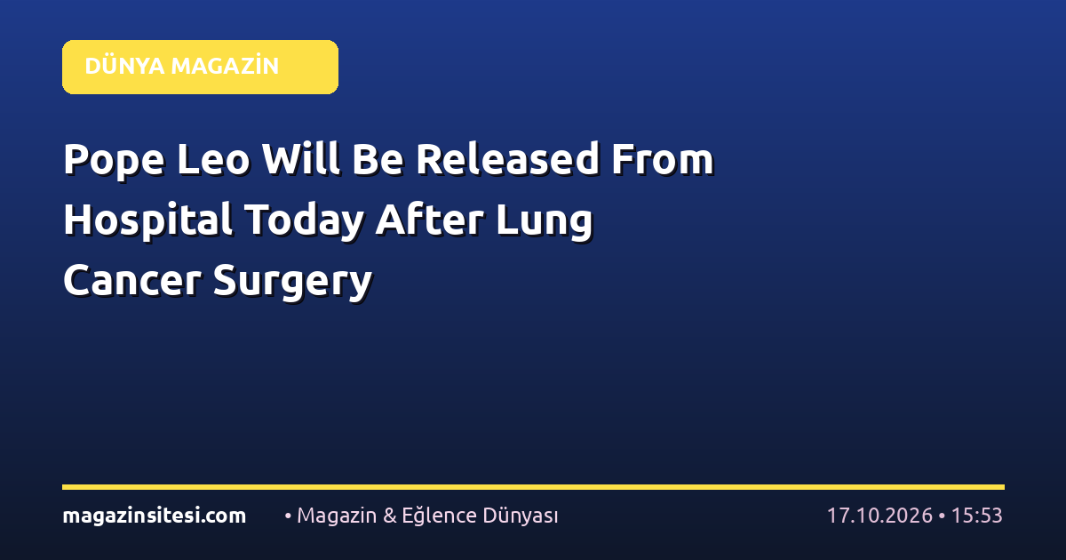 Pope Leo Will Be Released From Hospital Today After Lung Cancer Surgery