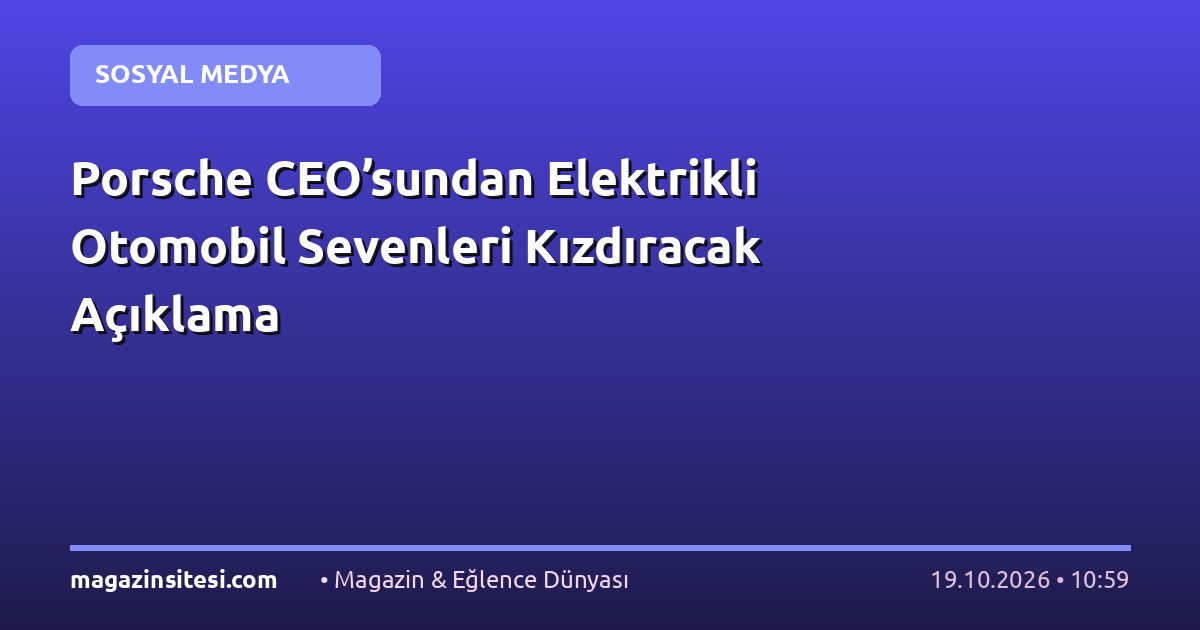 Porsche CEO’sundan Elektrikli Otomobil Sevenleri Kızdıracak Açıklama