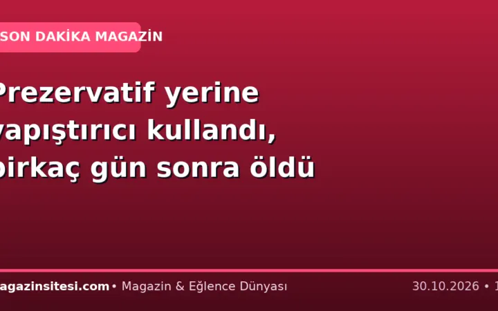 Prezervatif yerine yapıştırıcı kullandı, birkaç gün sonra öldü
