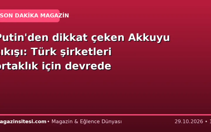 Putin’den dikkat çeken Akkuyu çıkışı: Türk şirketleri ortaklık için devrede