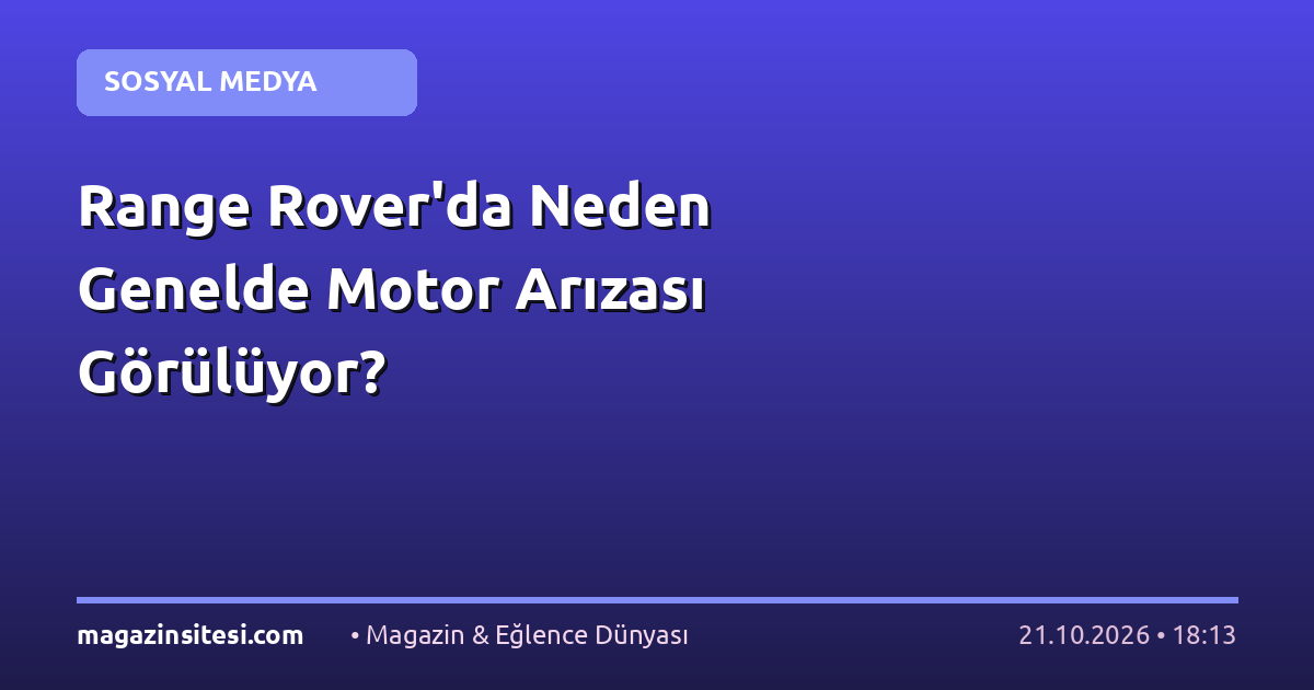 Range Rover’da Neden Genelde Motor Arızası Görülüyor?