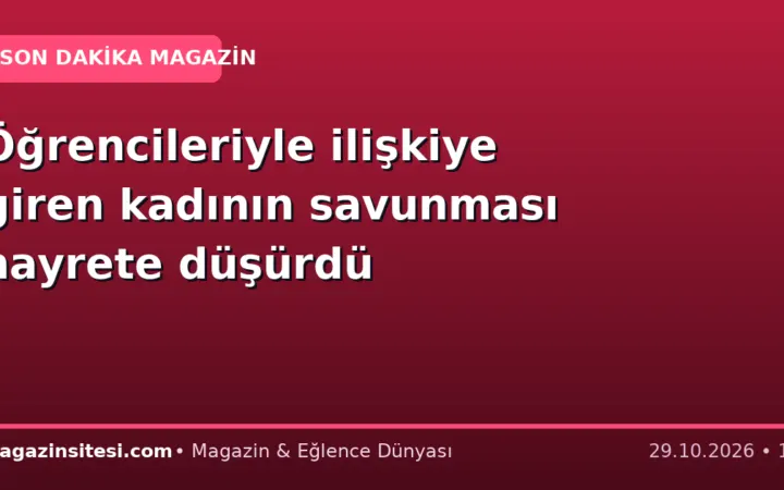 Öğrencileriyle ilişkiye giren kadının savunması hayrete düşürdü
