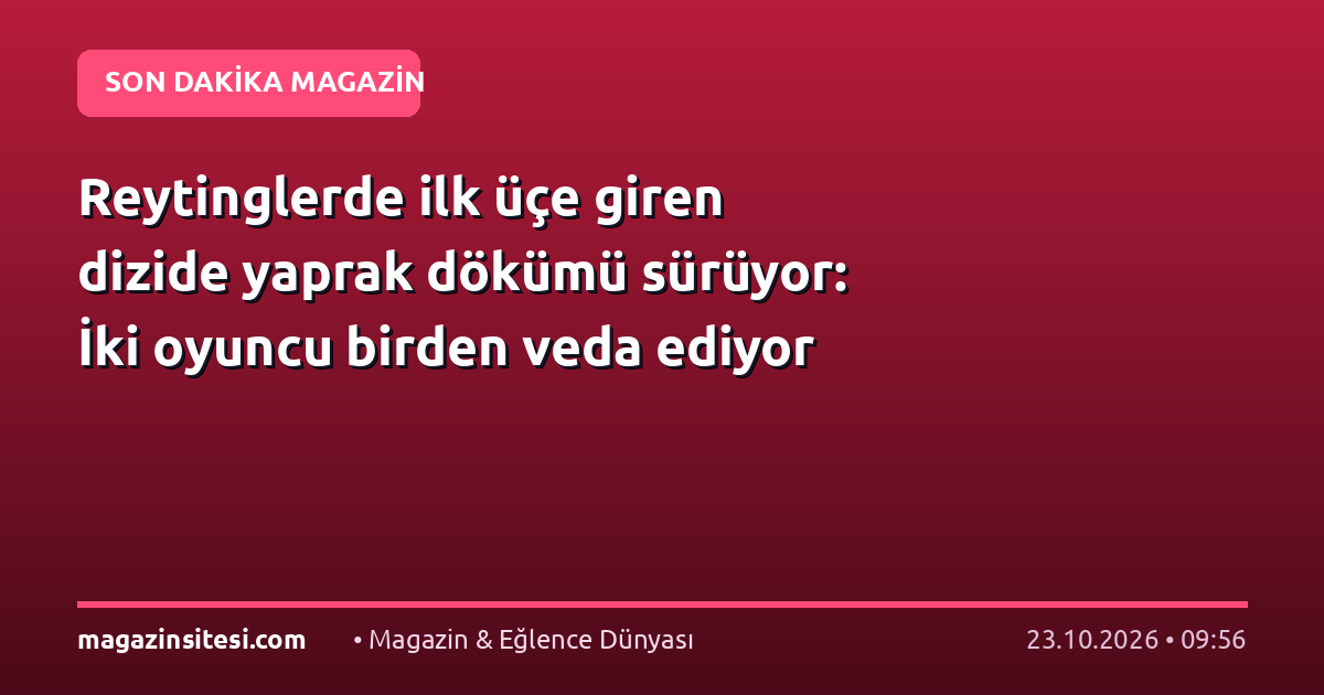 Reytinglerde ilk üçe giren dizide yaprak dökümü sürüyor: İki oyuncu birden veda ediyor