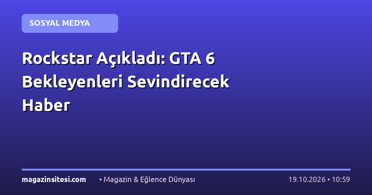Rockstar Açıkladı: GTA 6 Bekleyenleri Sevindirecek Haber