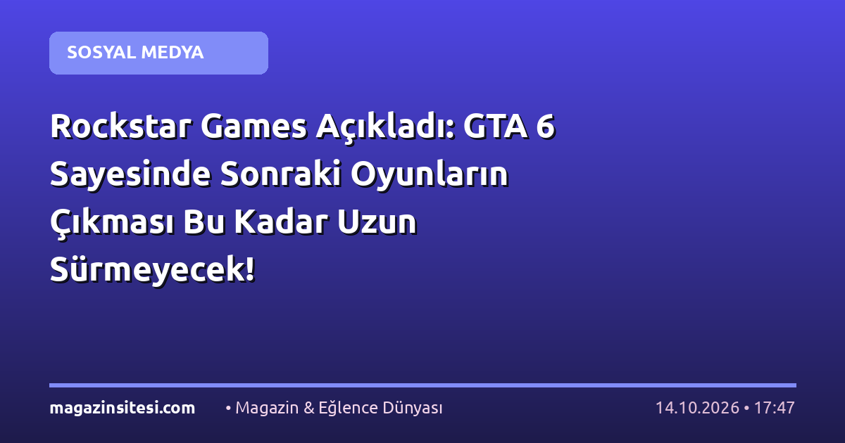 Rockstar Games Açıkladı: GTA 6 Sayesinde Sonraki Oyunların Çıkması Bu Kadar Uzun Sürmeyecek!