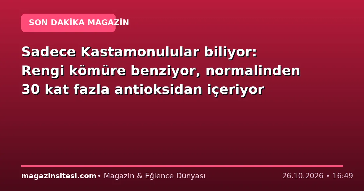 Sadece Kastamonulular biliyor: Rengi kömüre benziyor, normalinden 30 kat fazla antioksidan içeriyor