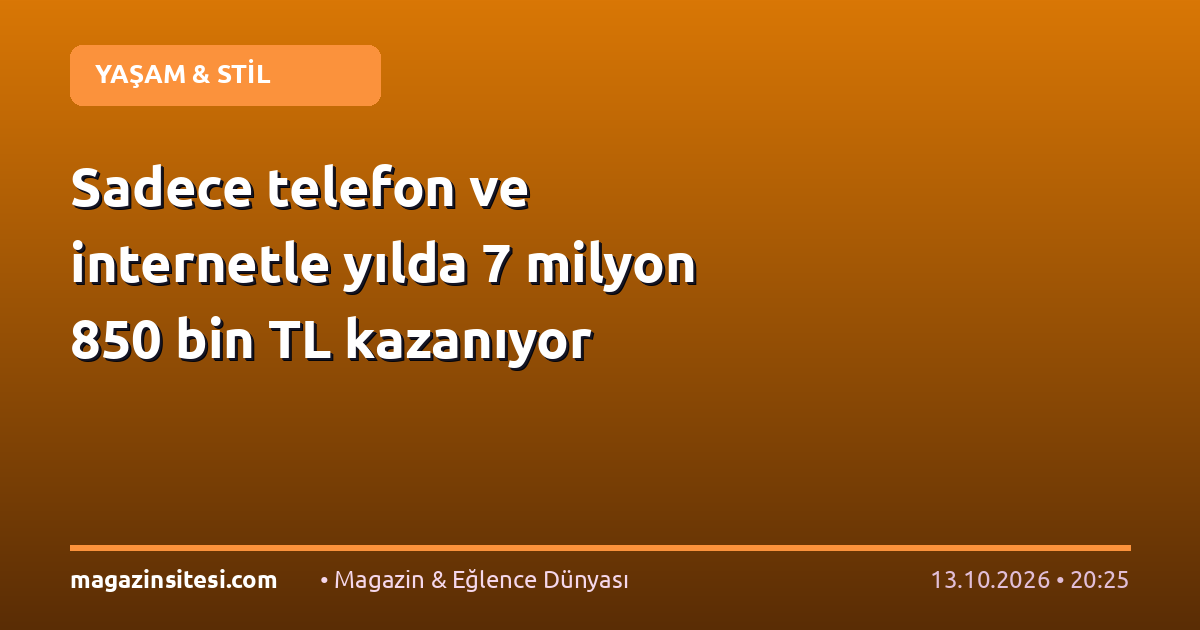 Sadece telefon ve internetle yılda 7 milyon 850 bin TL kazanıyor