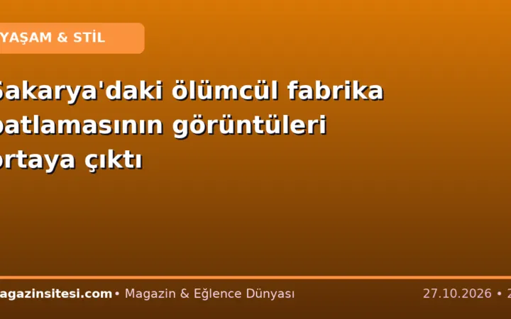Sakarya’daki ölümcül fabrika patlamasının görüntüleri ortaya çıktı