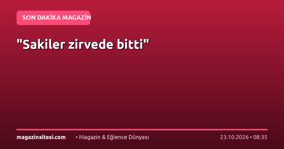 “Sakiler zirvede bitti”