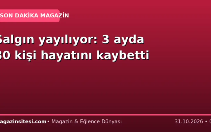 Salgın yayılıyor: 3 ayda 30 kişi hayatını kaybetti