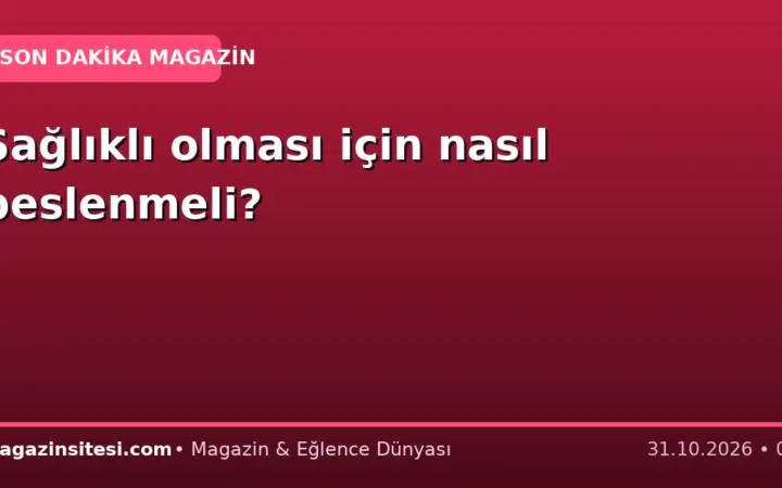 Sağlıklı olması için nasıl beslenmeli?