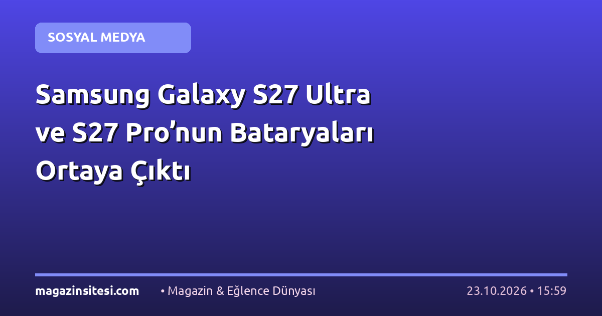 Samsung Galaxy S27 Ultra ve S27 Pro’nun Bataryaları Ortaya Çıktı