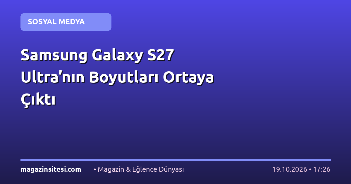Samsung Galaxy S27 Ultra’nın Boyutları Ortaya Çıktı