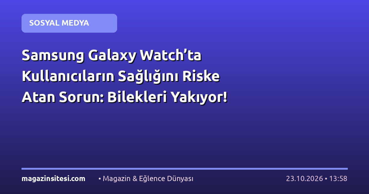 Samsung Galaxy Watch’ta Kullanıcıların Sağlığını Riske Atan Sorun: Bilekleri Yakıyor!