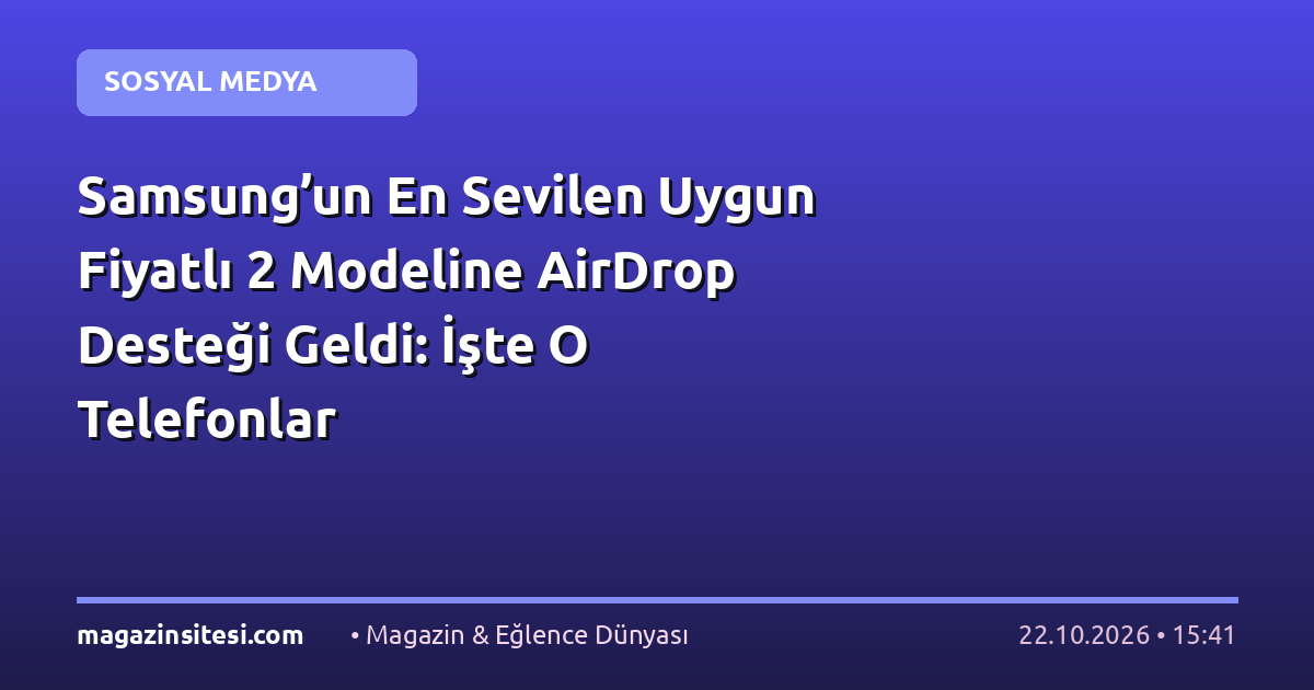 Samsung’un En Sevilen Uygun Fiyatlı 2 Modeline AirDrop Desteği Geldi: İşte O Telefonlar