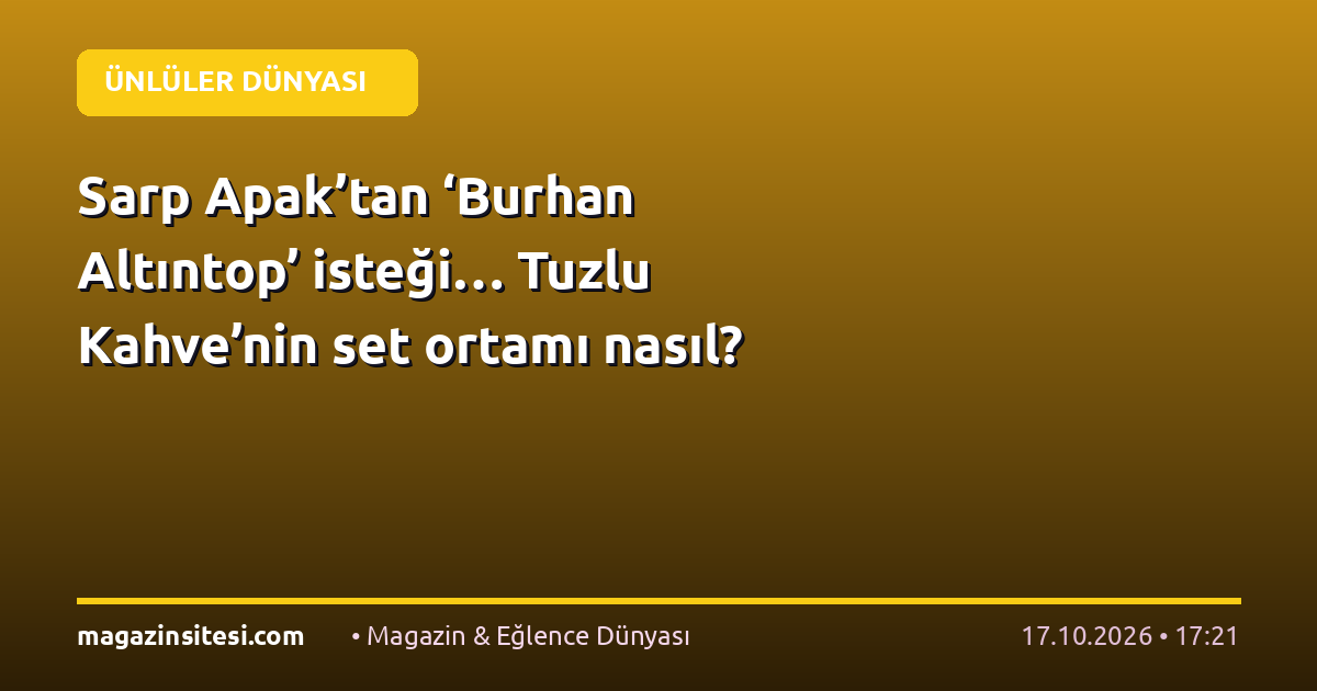 Sarp Apak’tan ‘Burhan Altıntop’ isteği… Tuzlu Kahve’nin set ortamı nasıl?