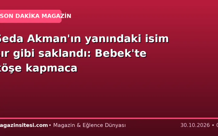 Seda Akman’ın yanındaki isim sır gibi saklandı: Bebek’te köşe kapmaca