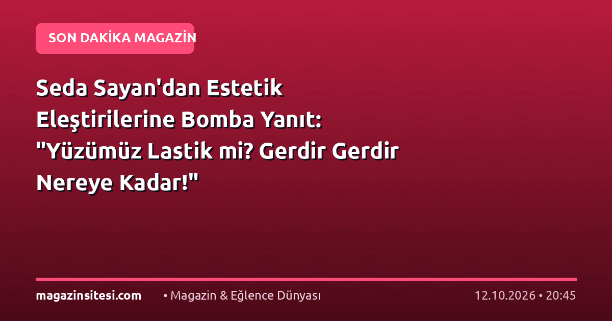 Seda Sayan’dan Estetik Eleştirilerine Bomba Yanıt: “Yüzümüz Lastik mi? Gerdir Gerdir Nereye Kadar!”