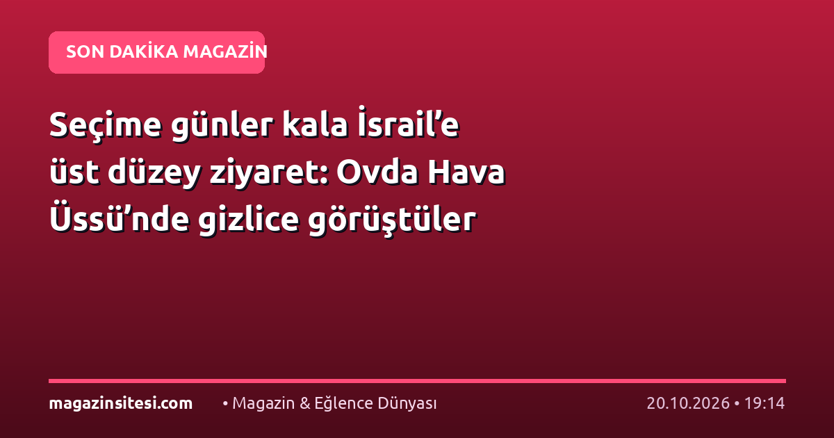 Seçime günler kala İsrail’e üst düzey ziyaret: Ovda Hava Üssü’nde gizlice görüştüler