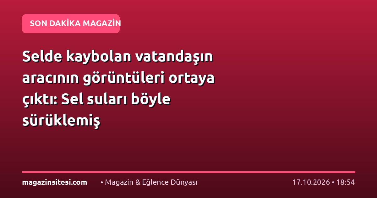 Selde kaybolan vatandaşın aracının görüntüleri ortaya çıktı: Sel suları böyle sürüklemiş