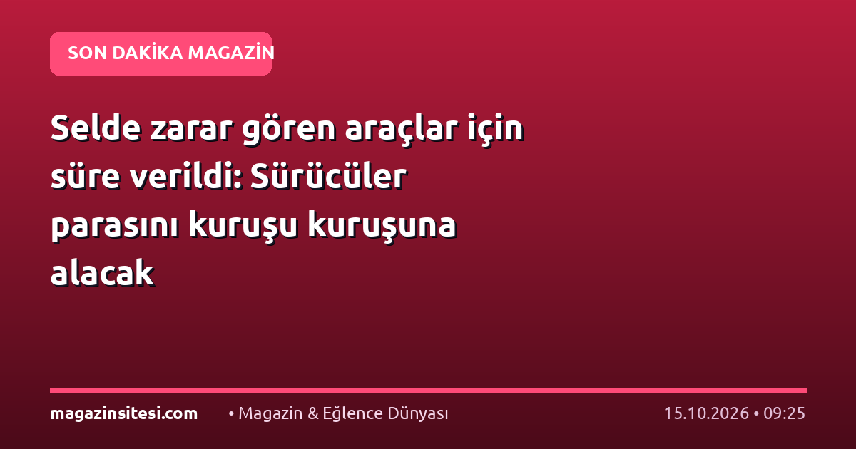 Selde zarar gören araçlar için süre verildi: Sürücüler parasını kuruşu kuruşuna alacak