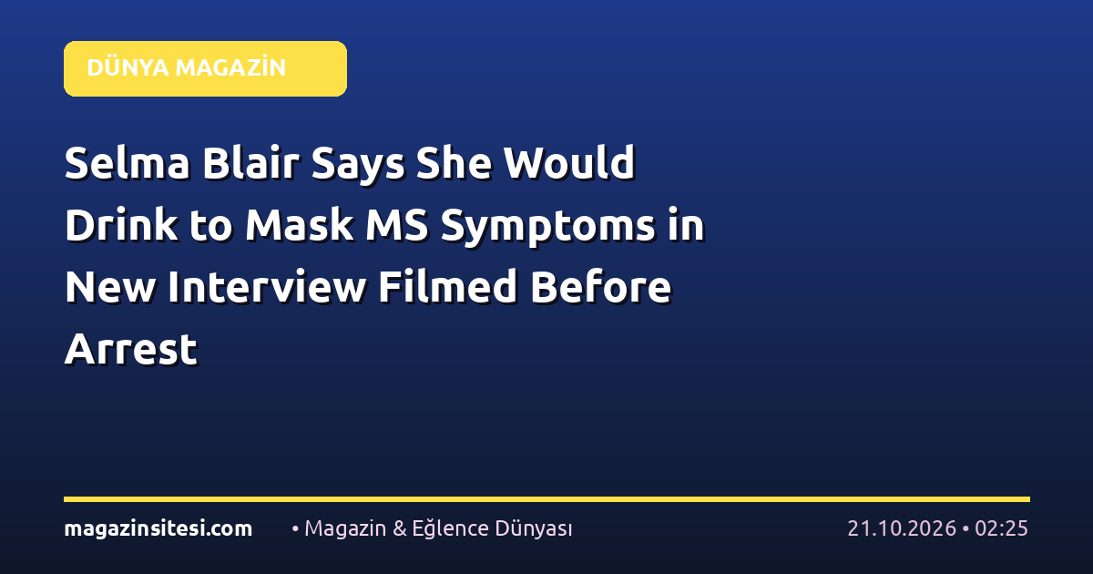 Selma Blair Says She Would Drink to Mask MS Symptoms in New Interview Filmed Before Arrest