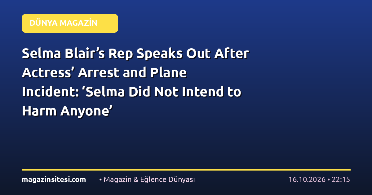 Selma Blair’s Rep Speaks Out After Actress’ Arrest and Plane Incident: ‘Selma Did Not Intend to Harm Anyone’