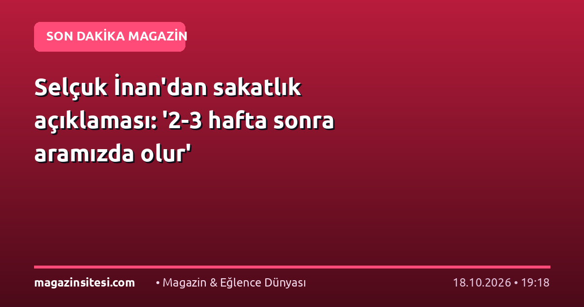 Selçuk İnan’dan sakatlık açıklaması: ‘2-3 hafta sonra aramızda olur’
