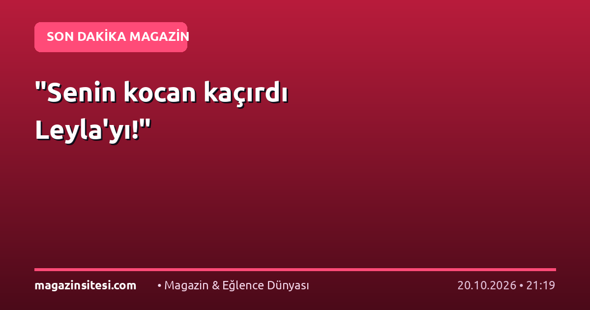 “Senin kocan kaçırdı Leyla’yı!”