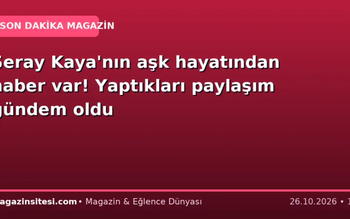 Seray Kaya’nın aşk hayatından haber var! Yaptıkları paylaşım gündem oldu