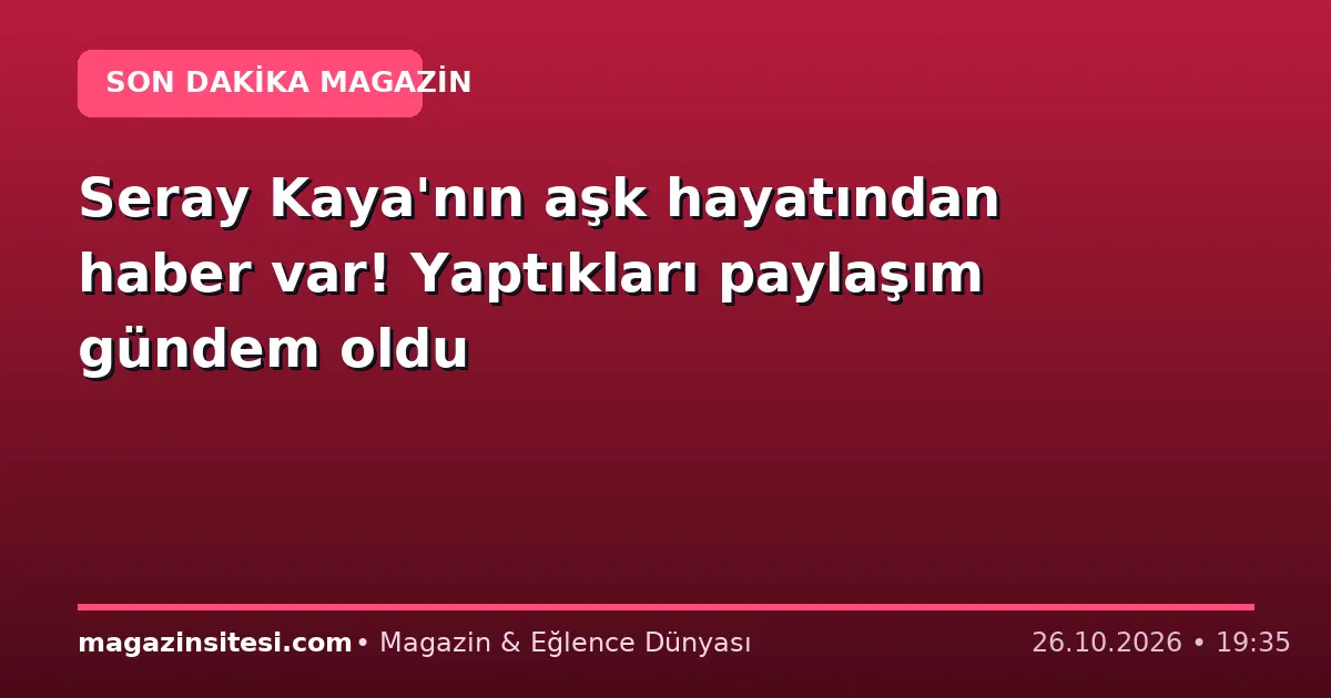 Seray Kaya’nın aşk hayatından haber var! Yaptıkları paylaşım gündem oldu