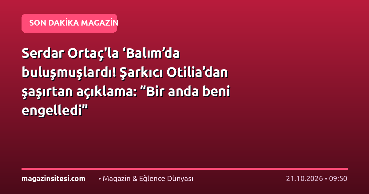 Serdar Ortaç’la ‘Balım’da buluşmuşlardı! Şarkıcı Otilia’dan şaşırtan açıklama: “Bir anda beni engelledi”