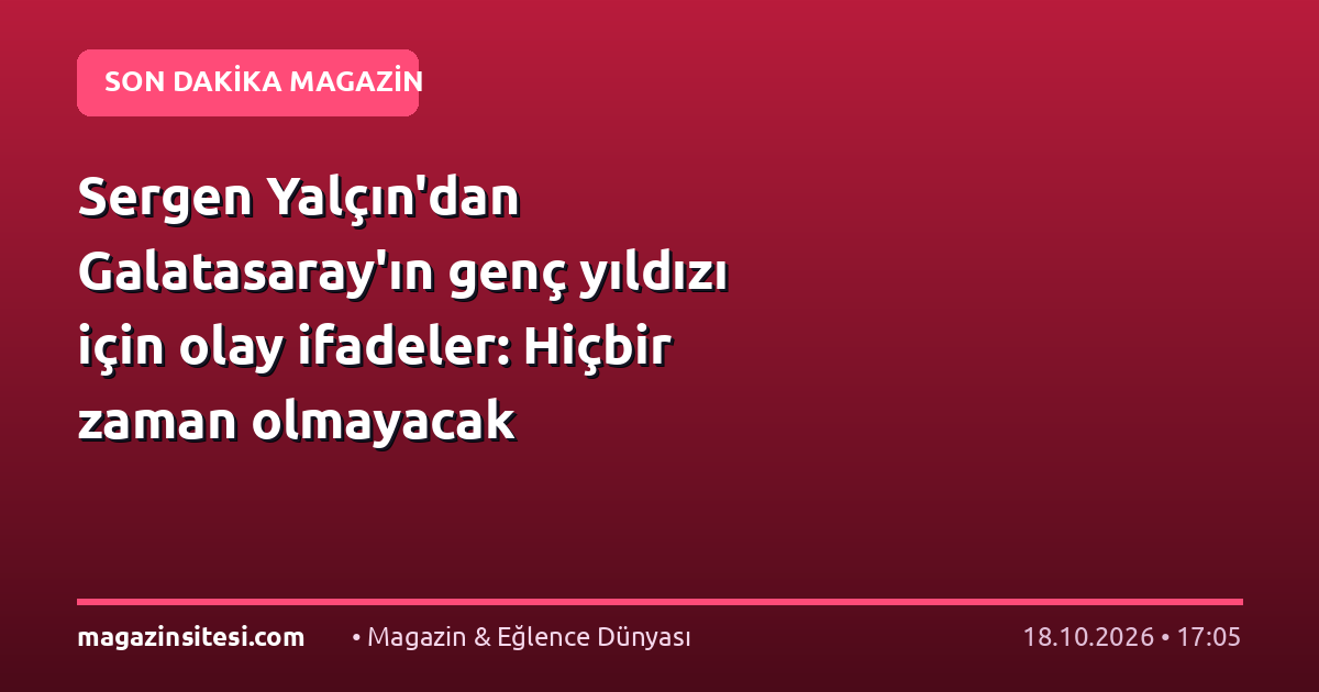 Sergen Yalçın’dan Galatasaray’ın genç yıldızı için olay ifadeler: Hiçbir zaman olmayacak