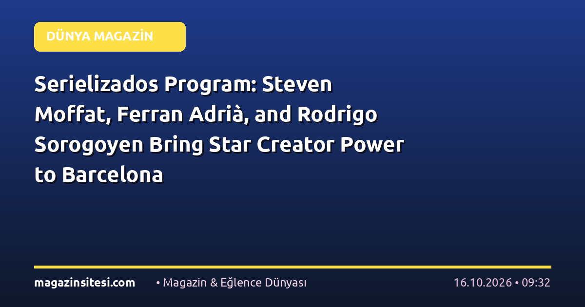 Serielizados Program: Steven Moffat, Ferran Adrià, and Rodrigo Sorogoyen Bring Star Creator Power to Barcelona