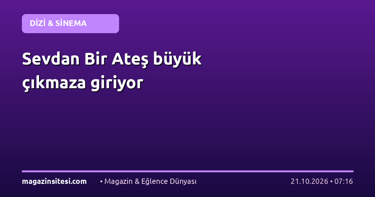 Sevdan Bir Ateş büyük çıkmaza giriyor