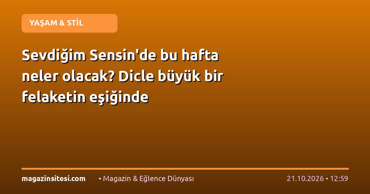 Sevdiğim Sensin’de bu hafta neler olacak? Dicle büyük bir felaketin eşiğinde