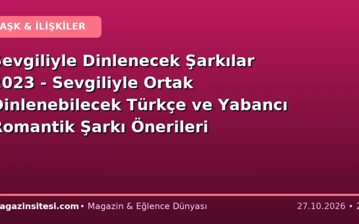 Sevgiliyle Dinlenecek Şarkılar 2023 – Sevgiliyle Ortak Dinlenebilecek Türkçe ve Yabancı Romantik Şarkı Önerileri