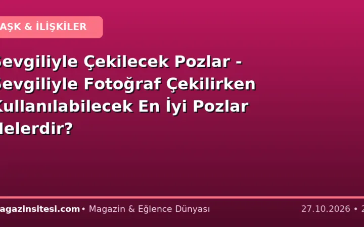 Sevgiliyle Çekilecek Pozlar – Sevgiliyle Fotoğraf Çekilirken Kullanılabilecek En İyi Pozlar Nelerdir?